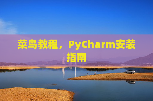 菜鸟教程，PyCharm安装指南