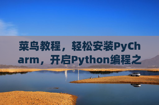 菜鸟教程，轻松安装PyCharm，开启Python编程之旅