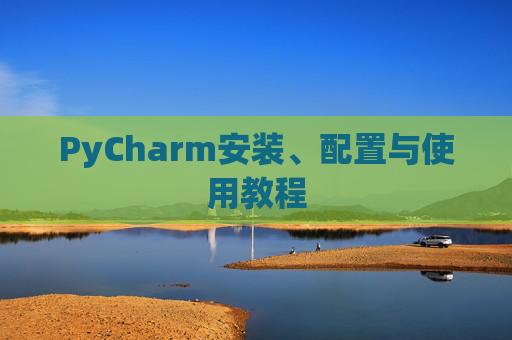 PyCharm安装、配置与使用教程